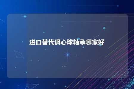 进口替代调心球轴承哪家好 