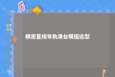 精密直线导轨滑台模组选型 